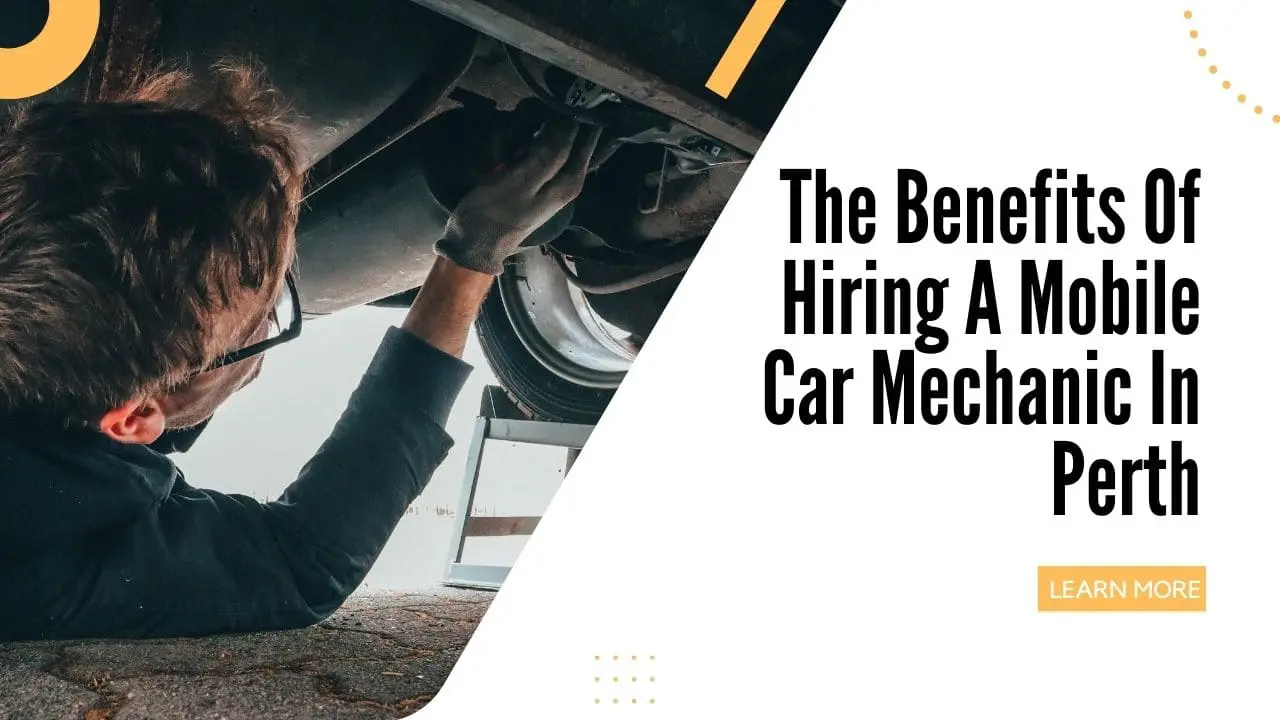 The Benefits Of Hiring A Mobile Car Mechanic In Perth